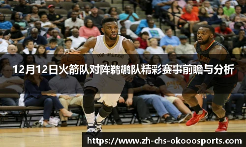 12月12日火箭队对阵鹈鹕队精彩赛事前瞻与分析