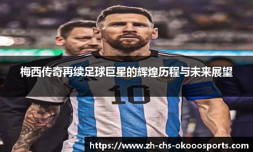 梅西传奇再续足球巨星的辉煌历程与未来展望